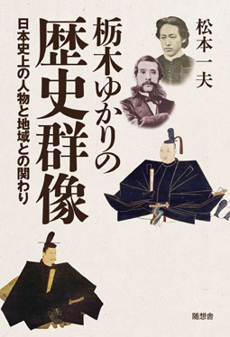 栃木ゆかりの歴史群像 日本史上の人物と地域との関わり 松本一夫